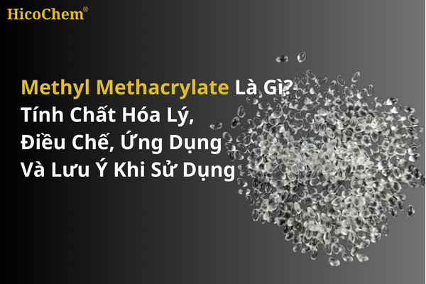 Methyl Methacrylate là gì? Tính chất hóa lý, điều chế, ứng dụng và lưu ý khi sử dụng 